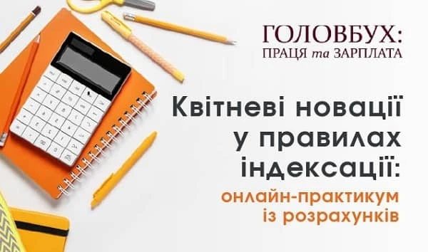 Квітневі новації у правилах індексації: онлайн-практикум із розрахунків Квітневі новації у правилах індексації: онлайн-практикум із розрахунків